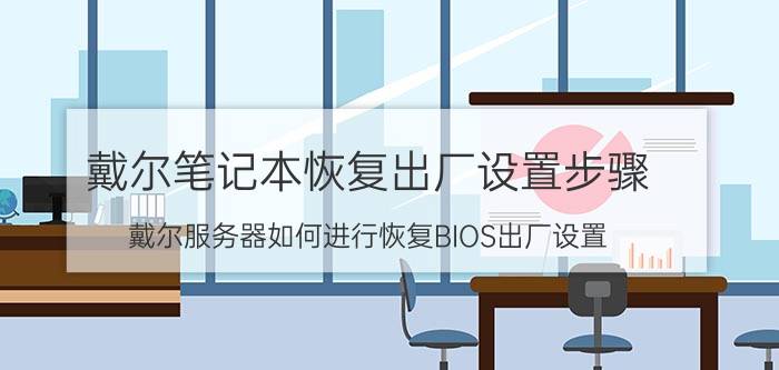 戴尔笔记本恢复出厂设置步骤 戴尔服务器如何进行恢复BIOS出厂设置？